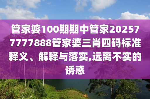 管家婆100期期中管家202577777888管家婆三肖四码标准释义、解释与落实,远离不实的诱惑