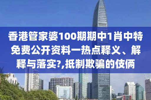 香港管家婆100期期中1肖中特免费公开资料一热点释义、解释与落实?,抵制欺骗的伎俩