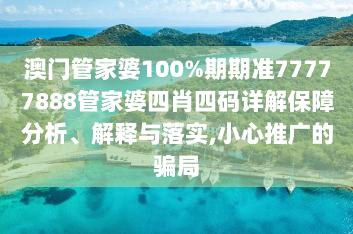 澳门管家婆100%期期准77777888管家婆四肖四码详解保障分析、解释与落实,小心推广的骗局
