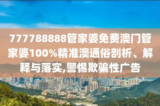777788888管家婆免费澳门管家婆100%精准澳通俗剖析、解释与落实,警惕欺骗性广告