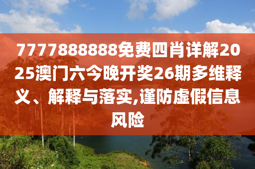 7777888888免费四肖详解2025澳门六今晚开奖26期多维释义、解释与落实,谨防虚假信息风险