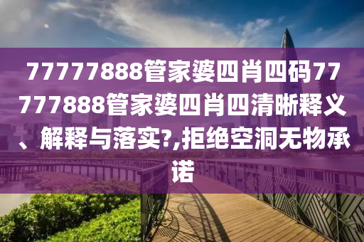 77777888管家婆四肖四码77777888管家婆四肖四清晰释义、解释与落实?,拒绝空洞无物承诺